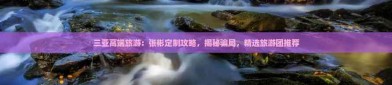 三亚高端旅游：张彬定制攻略揭秘骗局精选旅游团推荐_海角hjb4b5top